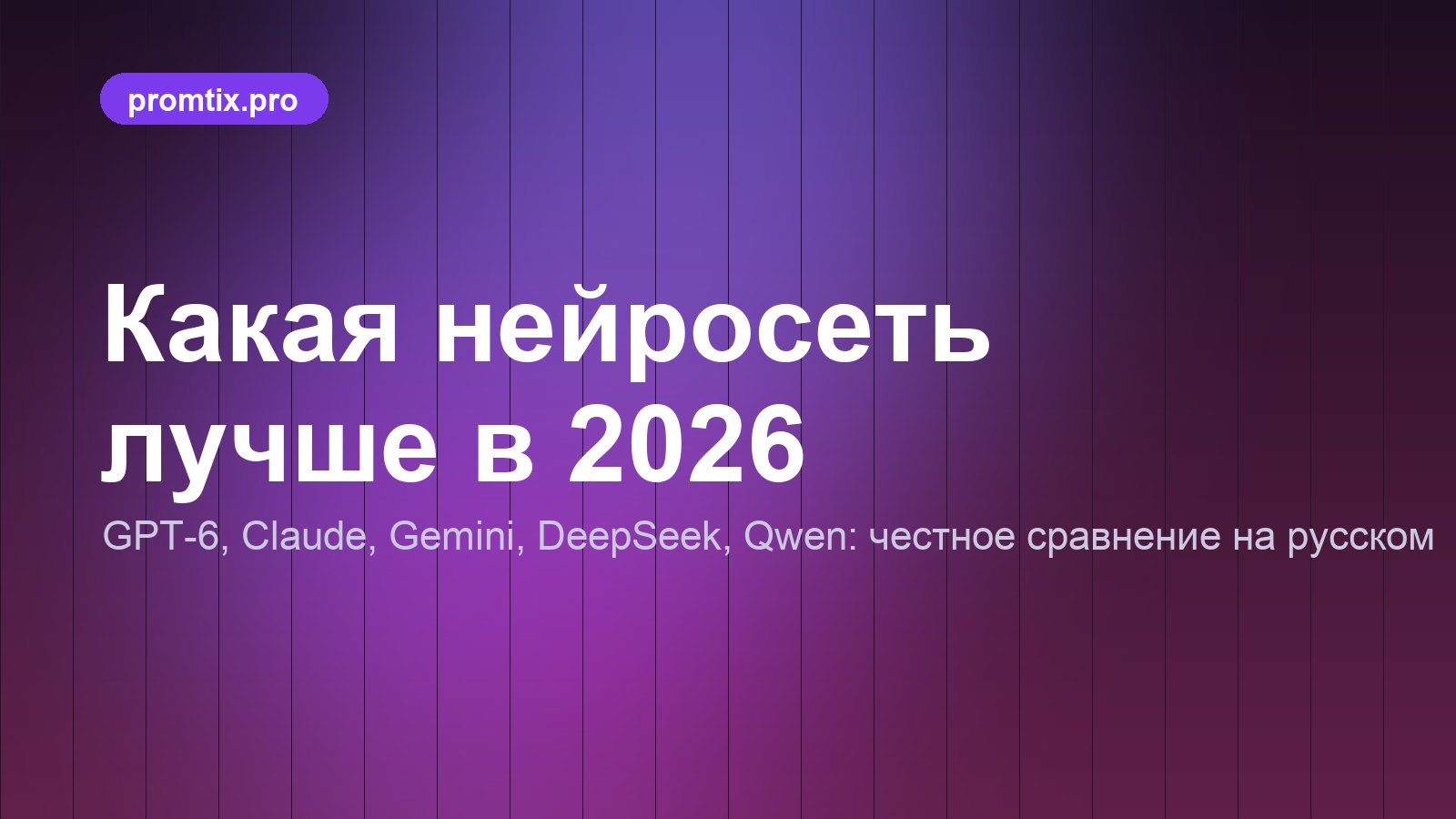 Какая нейросеть лучше в 2026: GPT-6, Claude, Gemini, DeepSeek и Qwen по открытым бенчмаркам и на русском